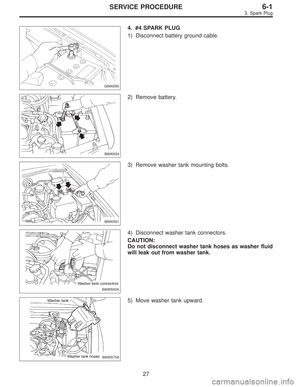 SUBARU LEGACY 1996  Service Repair Manual G6M0095
4. #4 SPARK PLUG
1) Disconnect battery ground cable.
B6M0554
2) Remove battery.
B6M0561
3) Remove washer tank mounting bolts.
B6M0562A
4) Disconnect washer tank connectors.
CAUTION:
Do not dis