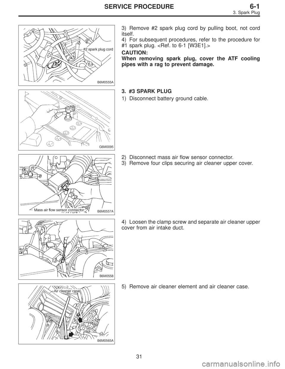 SUBARU LEGACY 1996  Service Repair Manual B6M0555A
3) Remove #2 spark plug cord by pulling boot, not cord
itself.
4) For subsequent procedures, refer to the procedure for
#1 spark plug. <Ref. to 6-1 [W3E1].>
CAUTION:
When removing spark plug,