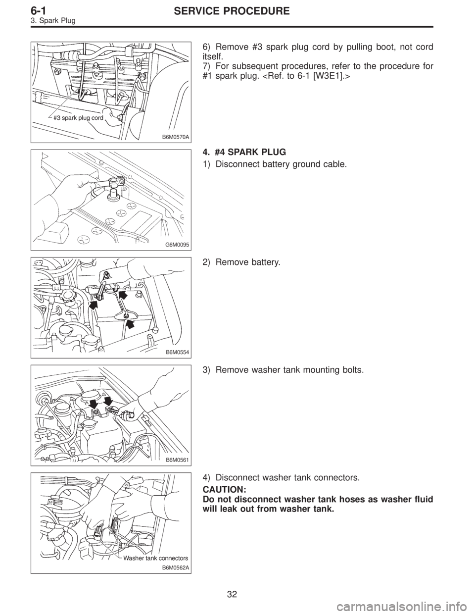 SUBARU LEGACY 1996  Service Repair Manual B6M0570A
6) Remove #3 spark plug cord by pulling boot, not cord
itself.
7) For subsequent procedures, refer to the procedure for
#1 spark plug. <Ref. to 6-1 [W3E1].>
G6M0095
4. #4 SPARK PLUG
1) Discon