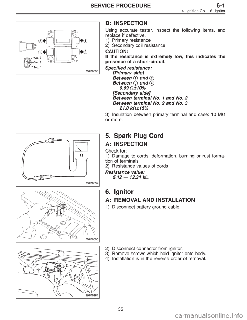 SUBARU LEGACY 1996  Service Repair Manual G6M0093
B: INSPECTION
Using accurate tester, inspect the following items, and
replace if defective.
1) Primary resistance
2) Secondary coil resistance
CAUTION:
If the resistance is extremely low, this