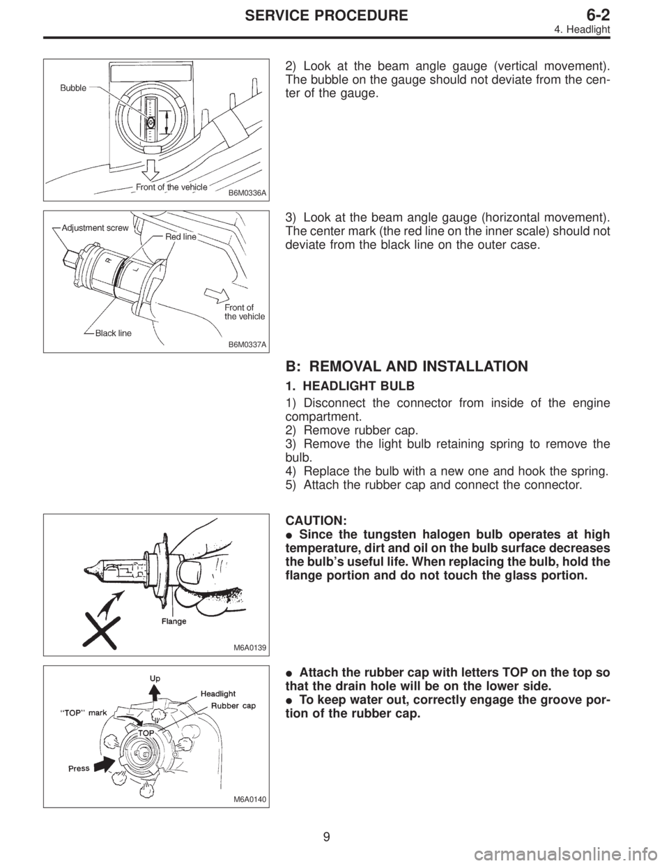 SUBARU LEGACY 1996  Service Repair Manual B6M0336A
2) Look at the beam angle gauge (vertical movement).
The bubble on the gauge should not deviate from the cen-
ter of the gauge.
B6M0337A
3) Look at the beam angle gauge (horizontal movement).