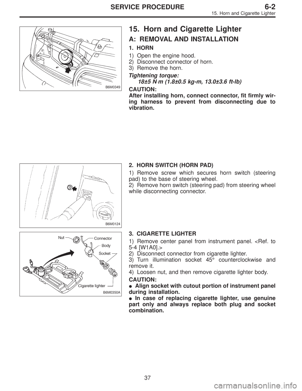 SUBARU LEGACY 1996 Service Repair Manual B6M0349
15. Horn and Cigarette Lighter
A: REMOVAL AND INSTALLATION
1. HORN
1) Open the engine hood.
2) Disconnect connector of horn.
3) Remove the horn.
Tightening torque:
18±5 N⋅m (1.8±0.5 kg-m, SUBARU LEGACY 1996 Service Repair Manual B6M0349
15. Horn and Cigarette Lighter
A: REMOVAL AND INSTALLATION
1. HORN
1) Open the engine hood.
2) Disconnect connector of horn.
3) Remove the horn.
Tightening torque:
18±5 N⋅m (1.8±0.5 kg-m,