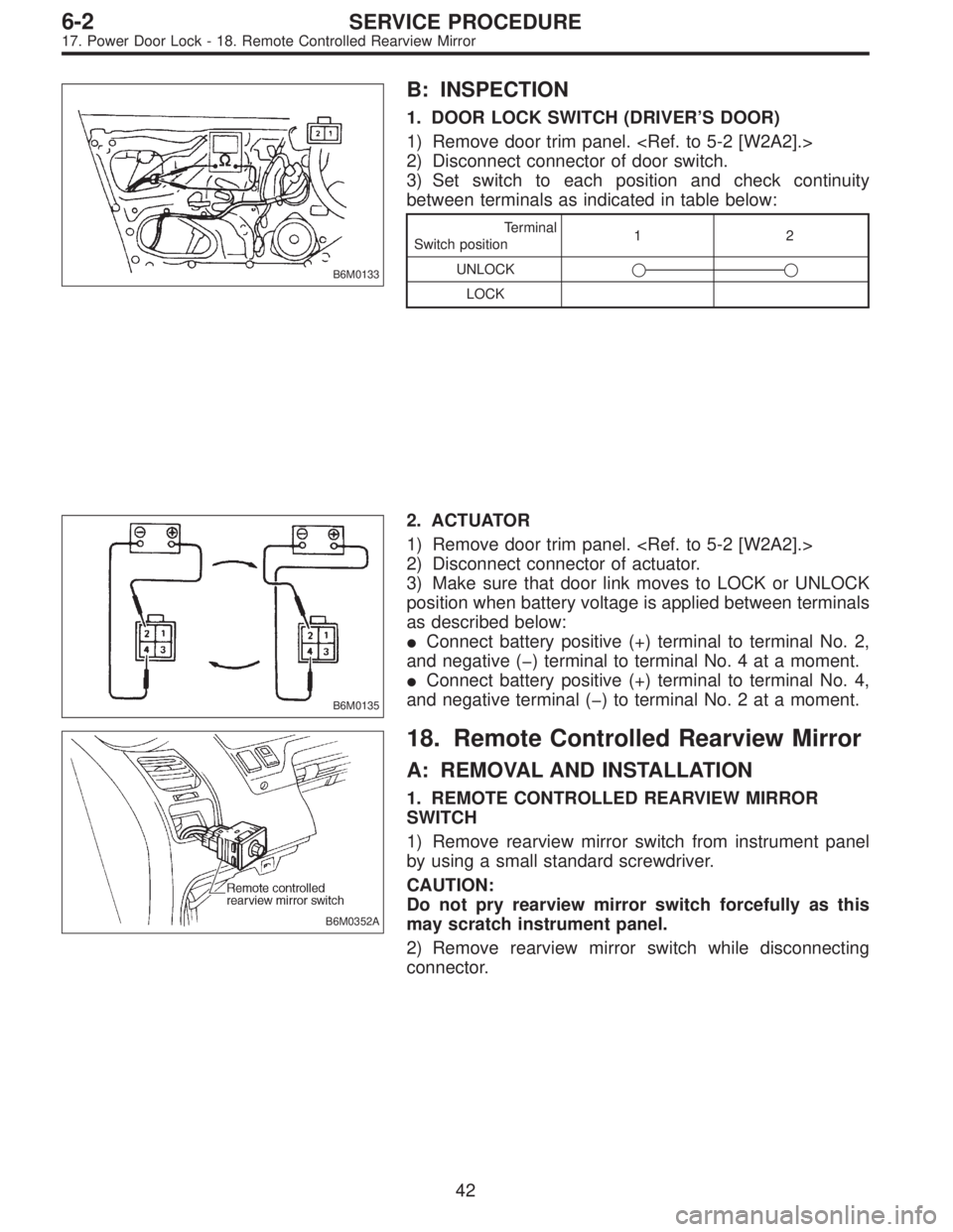 SUBARU LEGACY 1996  Service Repair Manual B6M0133
B: INSPECTION
1. DOOR LOCK SWITCH (DRIVER’S DOOR)
1) Remove door trim panel. <Ref. to 5-2 [W2A2].>
2) Disconnect connector of door switch.
3) Set switch to each position and check continuity