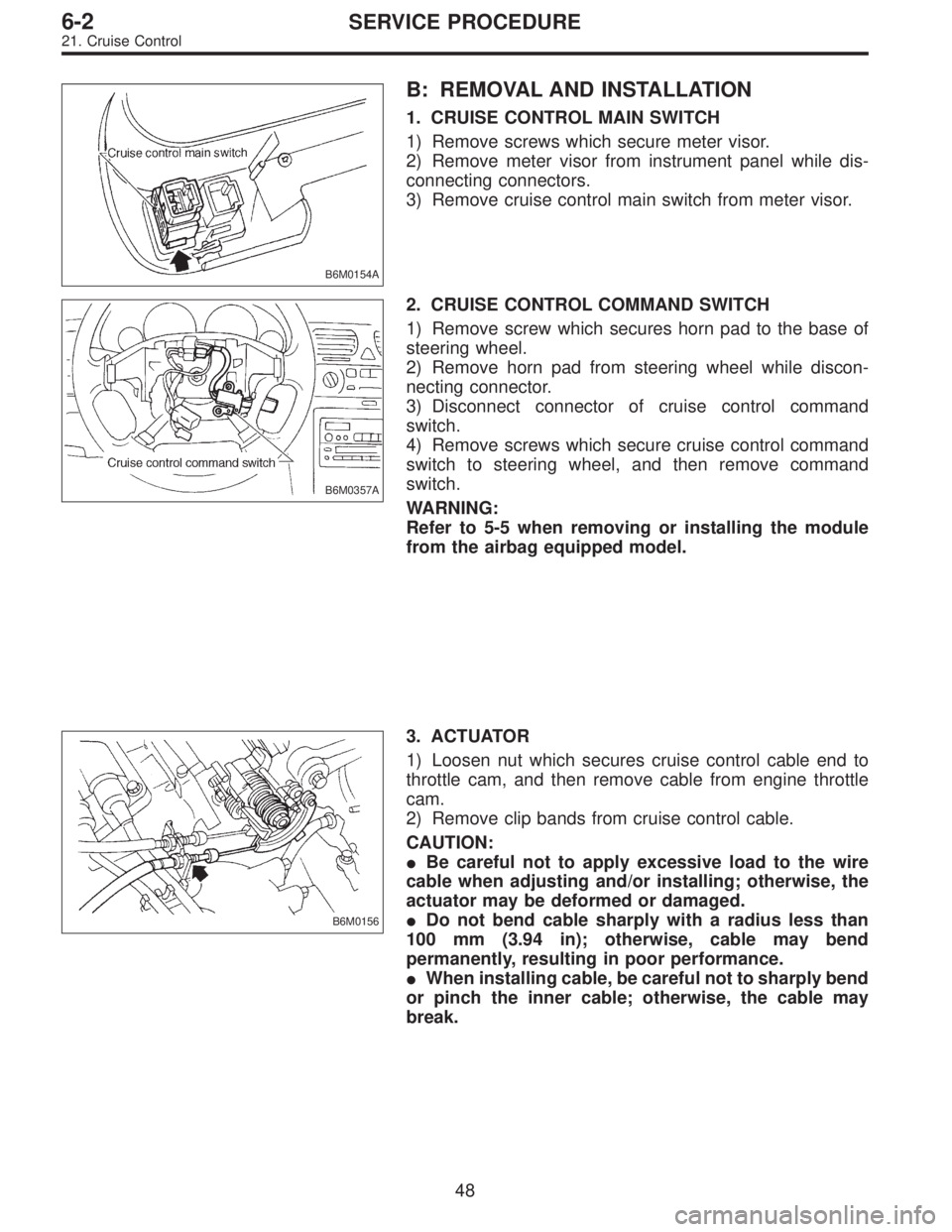 SUBARU LEGACY 1996  Service Repair Manual B6M0154A
B: REMOVAL AND INSTALLATION
1. CRUISE CONTROL MAIN SWITCH
1) Remove screws which secure meter visor.
2) Remove meter visor from instrument panel while dis-
connecting connectors.
3) Remove cr
