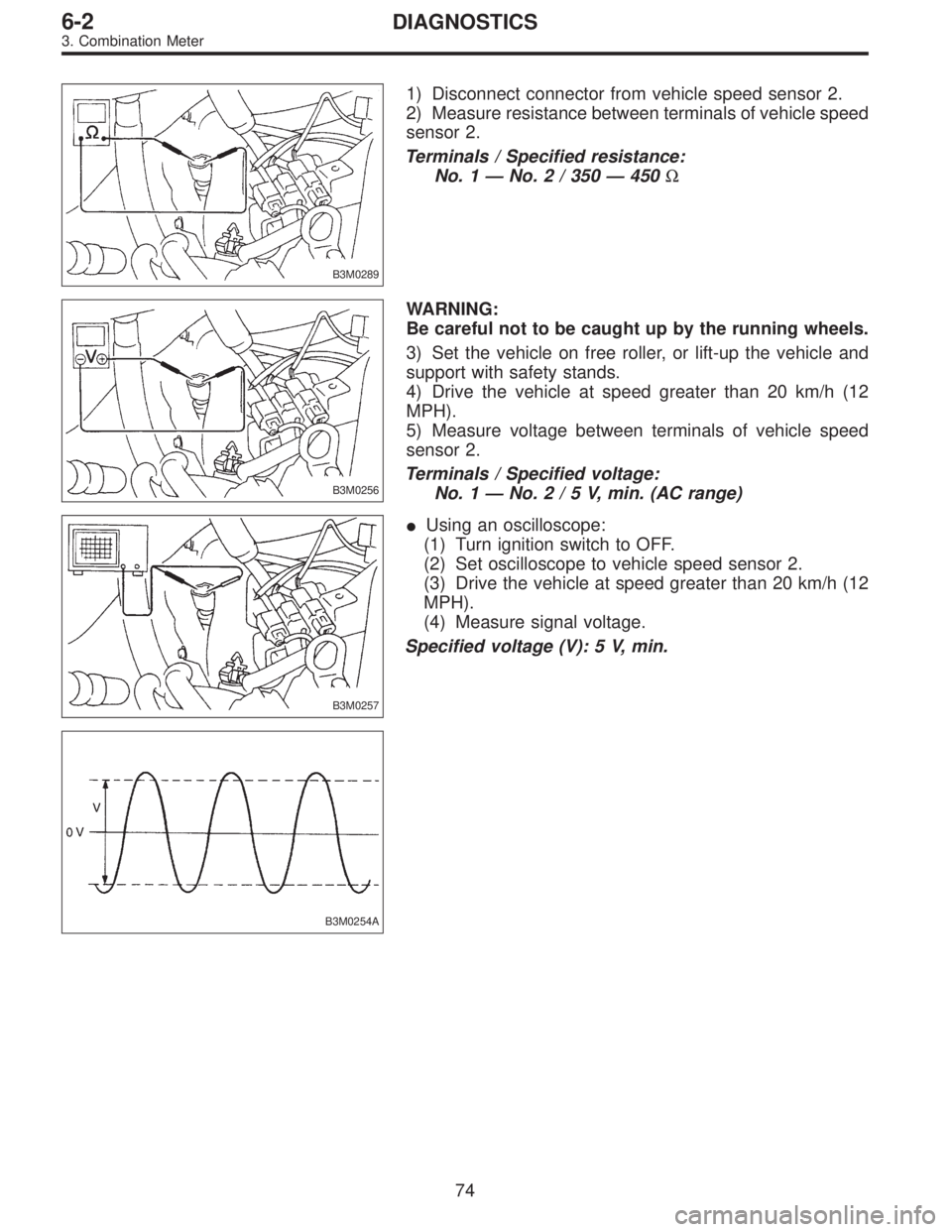 SUBARU LEGACY 1996  Service Repair Manual B3M0289
1) Disconnect connector from vehicle speed sensor 2.
2) Measure resistance between terminals of vehicle speed
sensor 2.
Terminals / Specified resistance:
No. 1—No. 2 / 350—450Ω
B3M0256
W