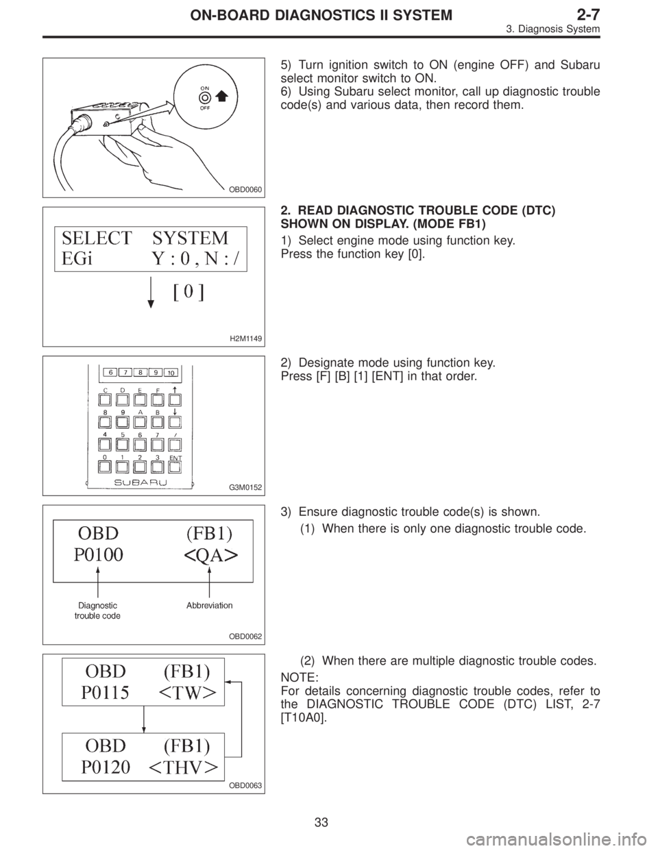 SUBARU LEGACY 1996  Service Repair Manual OBD0060
5) Turn ignition switch to ON (engine OFF) and Subaru
select monitor switch to ON.
6) Using Subaru select monitor, call up diagnostic trouble
code(s) and various data, then record them.
H2M114