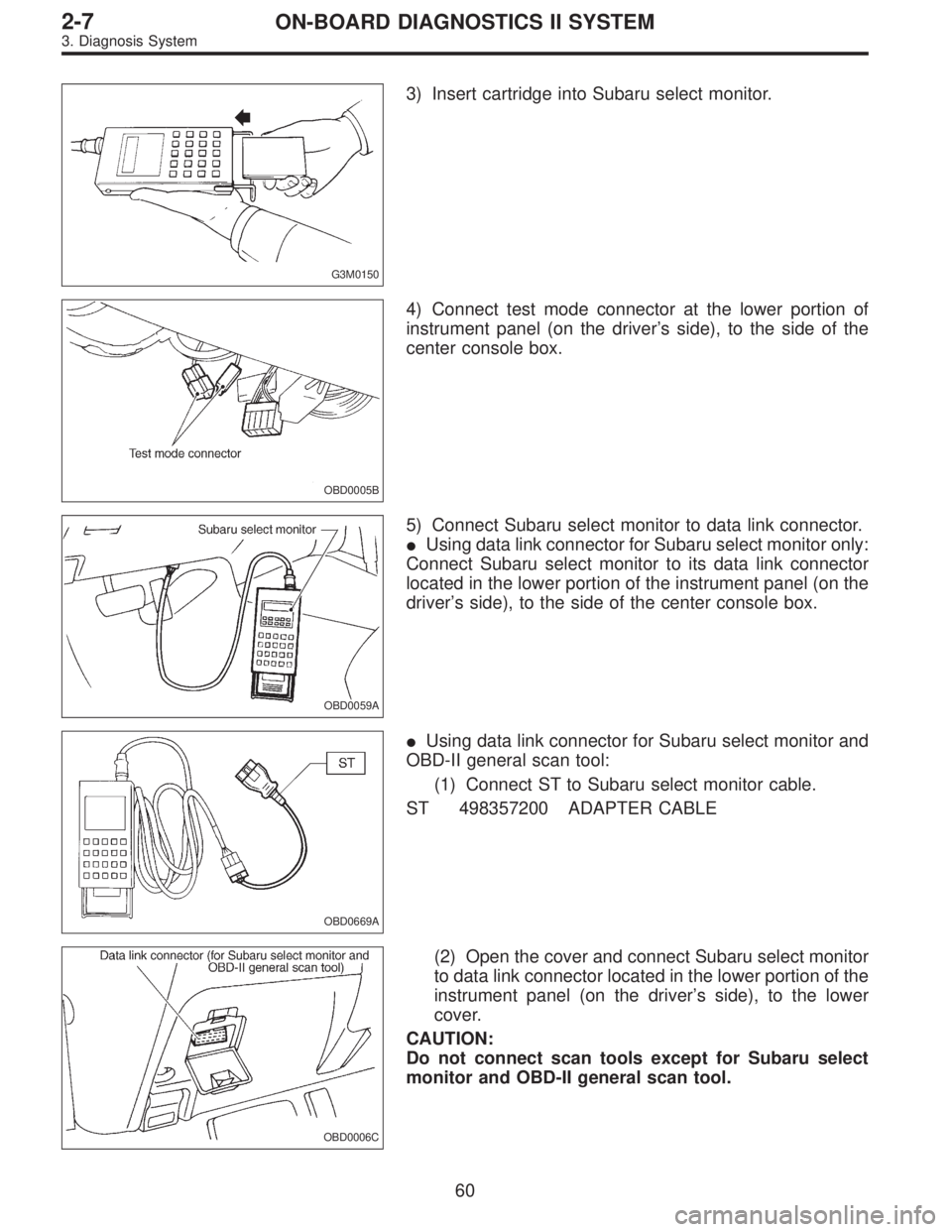 SUBARU LEGACY 1996 Service Repair Manual G3M0150
3) Insert cartridge into Subaru select monitor.
OBD0005B
4) Connect test mode connector at the lower portion of
instrument panel (on the driver’s side), to the side of the
center console box SUBARU LEGACY 1996 Service Repair Manual G3M0150
3) Insert cartridge into Subaru select monitor.
OBD0005B
4) Connect test mode connector at the lower portion of
instrument panel (on the driver’s side), to the side of the
center console box