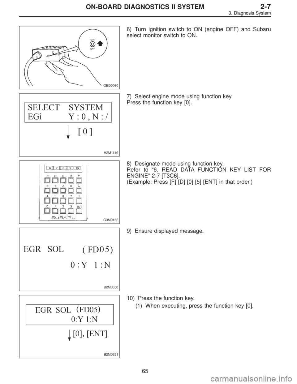 SUBARU LEGACY 1996  Service Repair Manual OBD0060
6) Turn ignition switch to ON (engine OFF) and Subaru
select monitor switch to ON.
H2M1149
7) Select engine mode using function key.
Press the function key [0].
G3M0152
8) Designate mode using