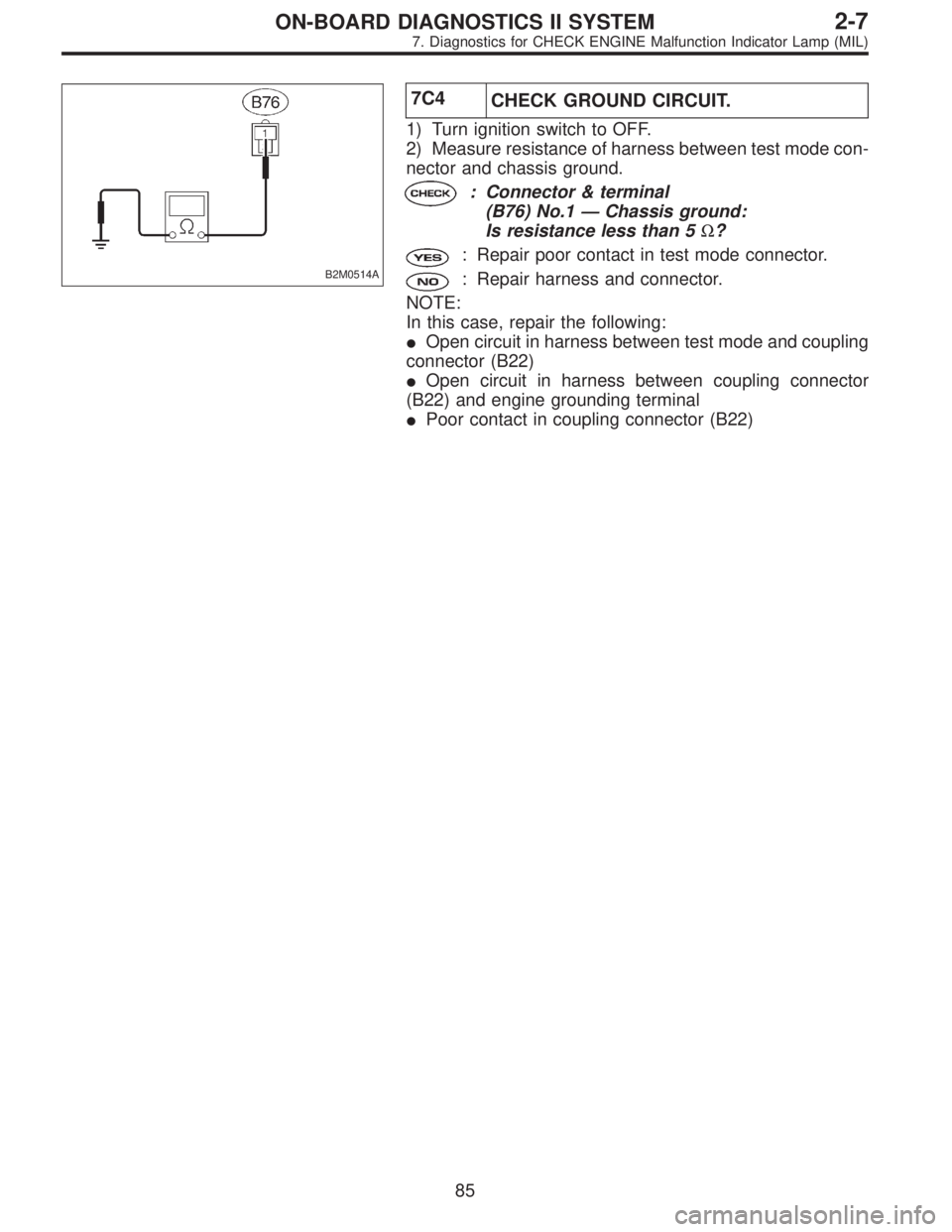SUBARU LEGACY 1996  Service Repair Manual B2M0514A
7C4
CHECK GROUND CIRCUIT.
1) Turn ignition switch to OFF.
2) Measure resistance of harness between test mode con-
nector and chassis ground.
: Connector & terminal
(B76) No.1—Chassis ground