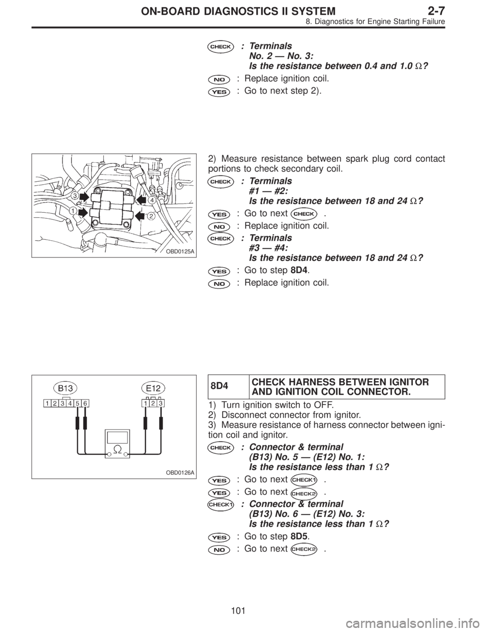 SUBARU LEGACY 1996  Service Repair Manual : Terminals
No. 2—No. 3:
Is the resistance between 0.4 and 1.0Ω?
: Replace ignition coil.
: Go to next step 2).
OBD0125A
2) Measure resistance between spark plug cord contact
portions to check sec