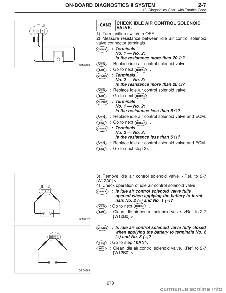 SUBARU LEGACY 1996  Service Repair Manual B2M0769
10AN3CHECK IDLE AIR CONTROL SOLENOID
VA LV E .
1) Turn ignition switch to OFF.
2) Measure resistance between idle air control solenoid
valve connector terminals.
: Terminals
No. 1—No. 2:
Is 
