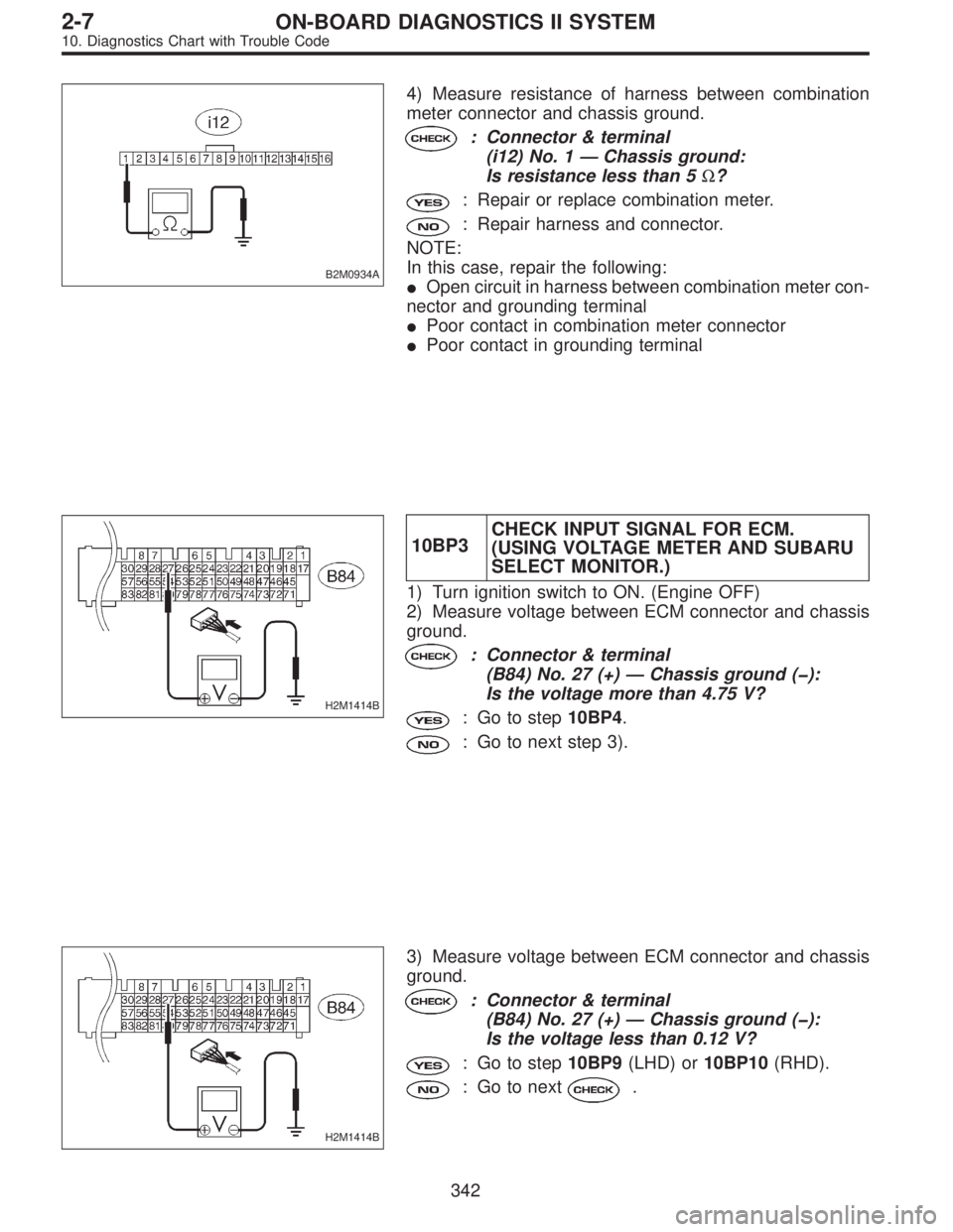 SUBARU LEGACY 1996  Service Repair Manual B2M0934A
4) Measure resistance of harness between combination
meter connector and chassis ground.
: Connector & terminal
(i12) No. 1—Chassis ground:
Is resistance less than 5Ω?
: Repair or replace