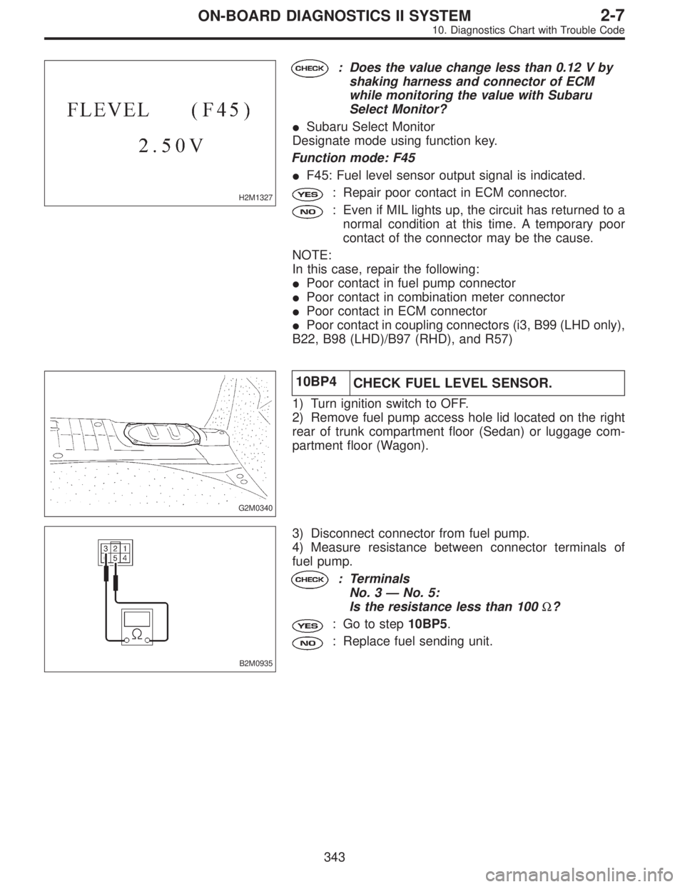SUBARU LEGACY 1996  Service Repair Manual H2M1327
: Does the value change less than 0.12 V by
shaking harness and connector of ECM
while monitoring the value with Subaru
Select Monitor?
Subaru Select Monitor
Designate mode using function key