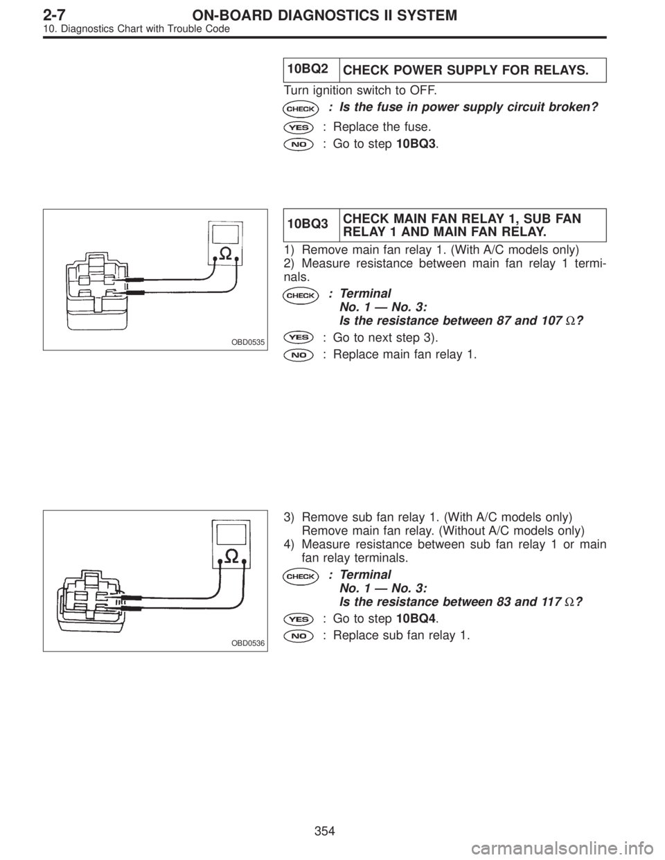 SUBARU LEGACY 1996  Service Repair Manual 10BQ2
CHECK POWER SUPPLY FOR RELAYS.
Turn ignition switch to OFF.
: Is the fuse in power supply circuit broken?
: Replace the fuse.
: Go to step10BQ3.
OBD0535
10BQ3CHECK MAIN FAN RELAY 1, SUB FAN
RELA