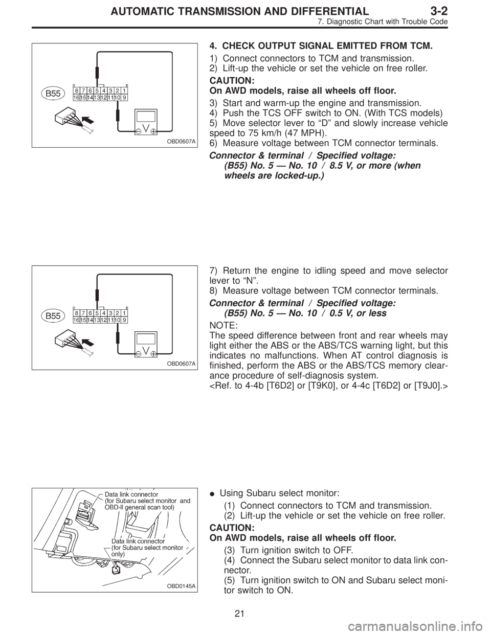 SUBARU LEGACY 1996  Service Repair Manual OBD0607A
4. CHECK OUTPUT SIGNAL EMITTED FROM TCM.
1) Connect connectors to TCM and transmission.
2) Lift-up the vehicle or set the vehicle on free roller.
CAUTION:
On AWD models, raise all wheels off 