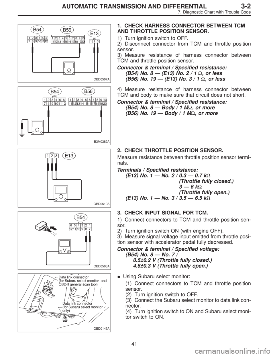 SUBARU LEGACY 1996 Service Repair Manual OBD0507A
1. CHECK HARNESS CONNECTOR BETWEEN TCM
AND THROTTLE POSITION SENSOR.
1) Turn ignition switch to OFF.
2) Disconnect connector from TCM and throttle position
sensor.
3) Measure resistance of ha SUBARU LEGACY 1996 Service Repair Manual OBD0507A
1. CHECK HARNESS CONNECTOR BETWEEN TCM
AND THROTTLE POSITION SENSOR.
1) Turn ignition switch to OFF.
2) Disconnect connector from TCM and throttle position
sensor.
3) Measure resistance of ha