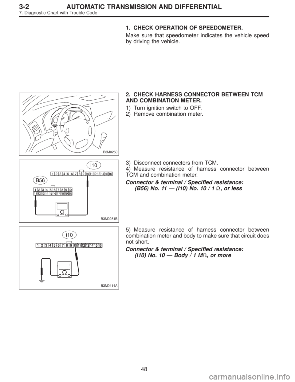 SUBARU LEGACY 1996  Service Repair Manual 1. CHECK OPERATION OF SPEEDOMETER.
Make sure that speedometer indicates the vehicle speed
by driving the vehicle.
B3M0250
2. CHECK HARNESS CONNECTOR BETWEEN TCM
AND COMBINATION METER.
1) Turn ignition