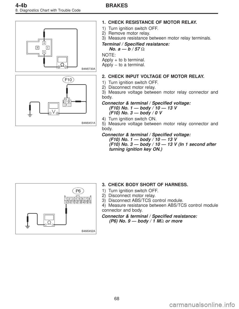 SUBARU LEGACY 1996  Service Repair Manual B4M0730A
1. CHECK RESISTANCE OF MOTOR RELAY.
1) Turn ignition switch OFF.
2) Remove motor relay.
3) Measure resistance between motor relay terminals.
Terminal / Specified resistance:
No. a—b/57Ω
N