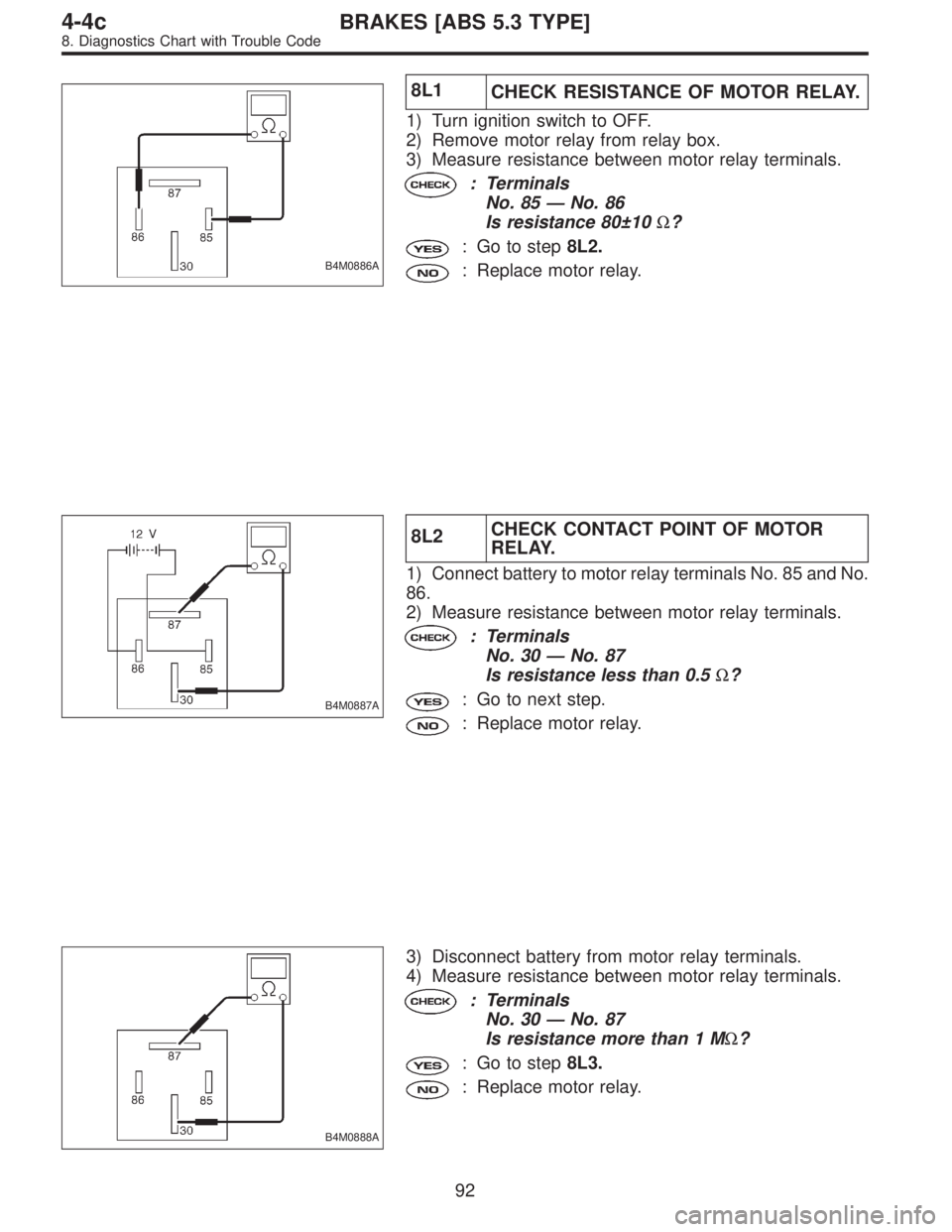 SUBARU LEGACY 1996  Service Repair Manual B4M0886A
8L1
CHECK RESISTANCE OF MOTOR RELAY.
1) Turn ignition switch to OFF.
2) Remove motor relay from relay box.
3) Measure resistance between motor relay terminals.
: Terminals
No. 85—No. 86
Is 