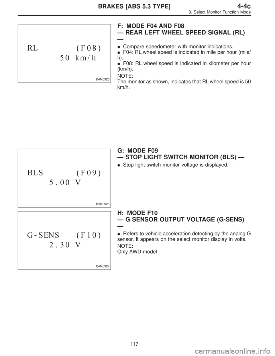 SUBARU LEGACY 1996  Service Repair Manual B4M0925
F: MODE F04 AND F08
—REAR LEFT WHEEL SPEED SIGNAL (RL)
—
Compare speedometer with monitor indications.
F04: RL wheel speed is indicated in mile per hour (mile/
h).
F08: RL wheel speed i