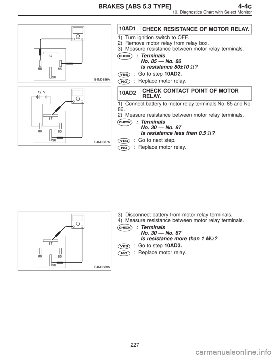 SUBARU LEGACY 1996  Service Repair Manual B4M0886A
10AD1
CHECK RESISTANCE OF MOTOR RELAY.
1) Turn ignition switch to OFF.
2) Remove motor relay from relay box.
3) Measure resistance between motor relay terminals.
: Terminals
No. 85—No. 86
I