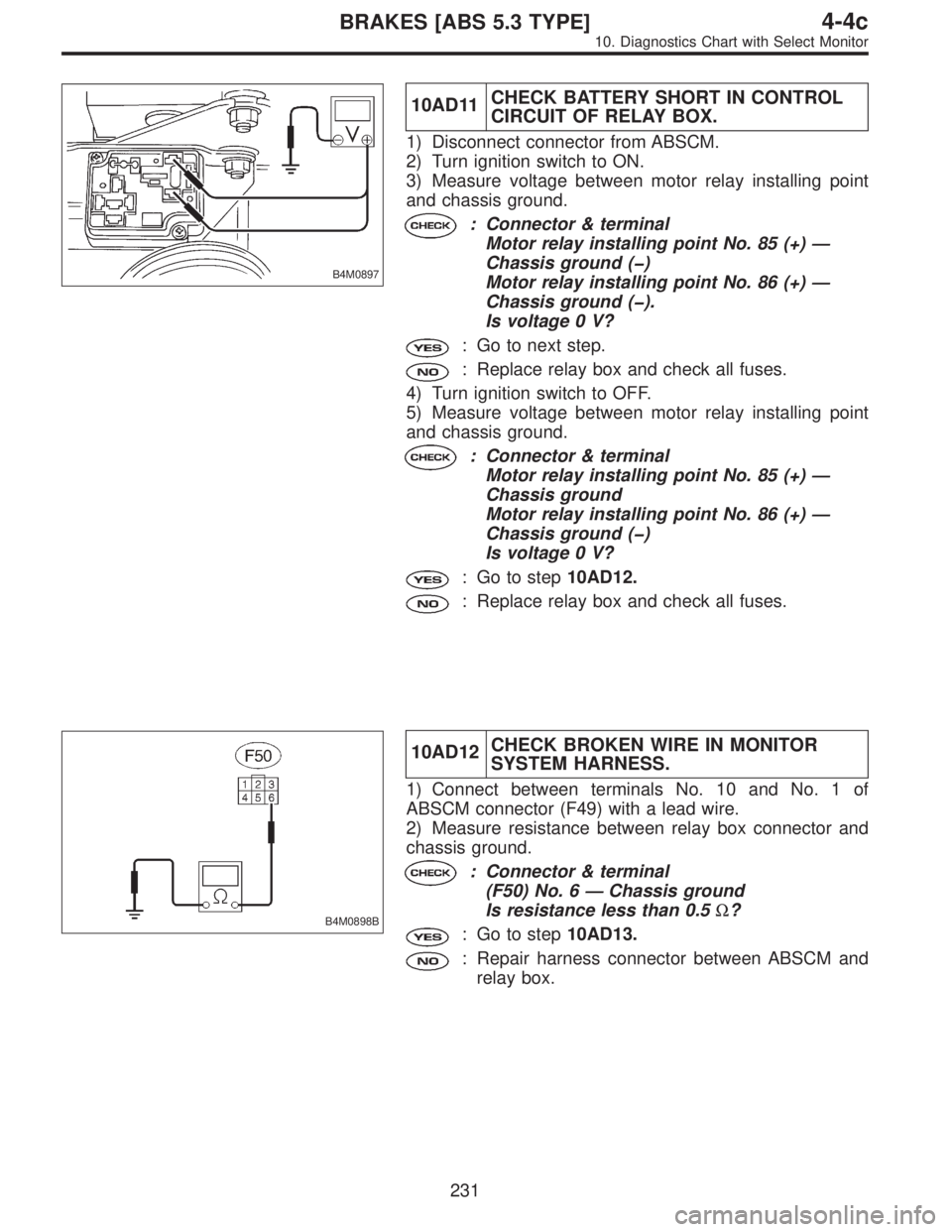 SUBARU LEGACY 1996  Service Repair Manual B4M0897
10AD11CHECK BATTERY SHORT IN CONTROL
CIRCUIT OF RELAY BOX.
1) Disconnect connector from ABSCM.
2) Turn ignition switch to ON.
3) Measure voltage between motor relay installing point
and chassi