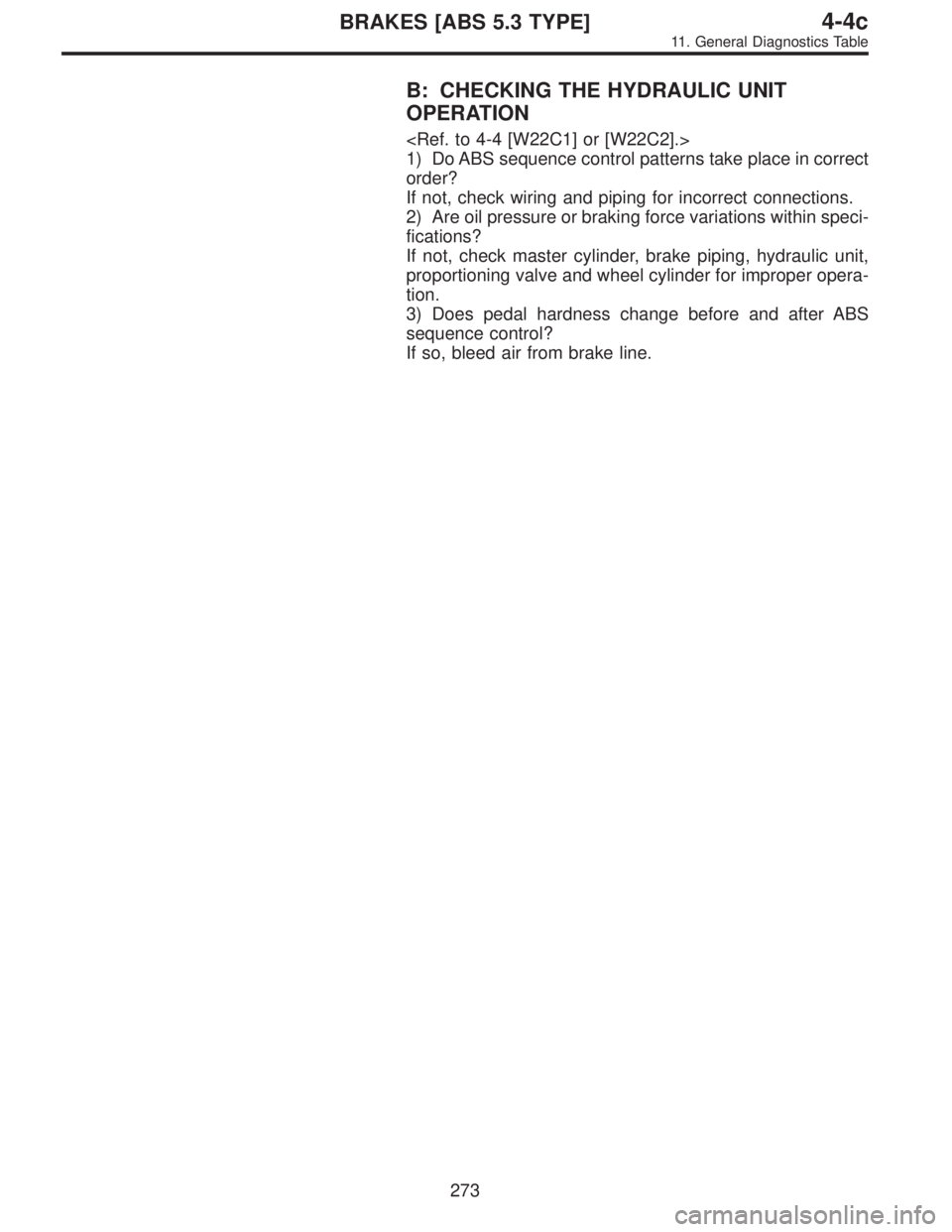 SUBARU LEGACY 1996  Service Repair Manual B: CHECKING THE HYDRAULIC UNIT
OPERATION
<Ref. to 4-4 [W22C1] or [W22C2].>
1) Do ABS sequence control patterns take place in correct
order?
If not, check wiring and piping for incorrect connections.
2