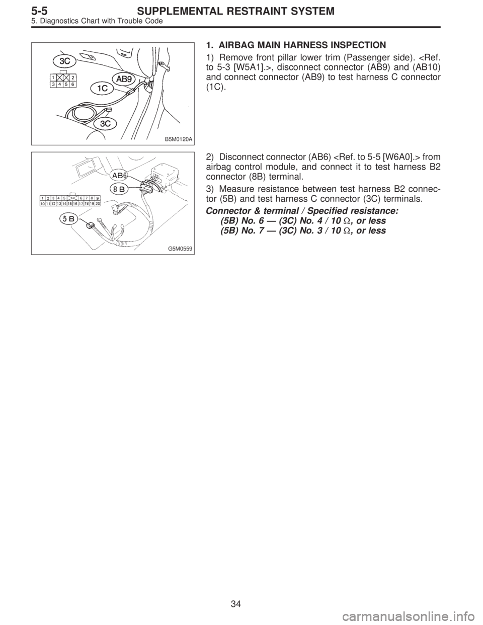 SUBARU LEGACY 1996  Service Repair Manual B5M0120A
1. AIRBAG MAIN HARNESS INSPECTION
1) Remove front pillar lower trim (Passenger side). <Ref.
to 5-3 [W5A1].>, disconnect connector (AB9) and (AB10)
and connect connector (AB9) to test harness 