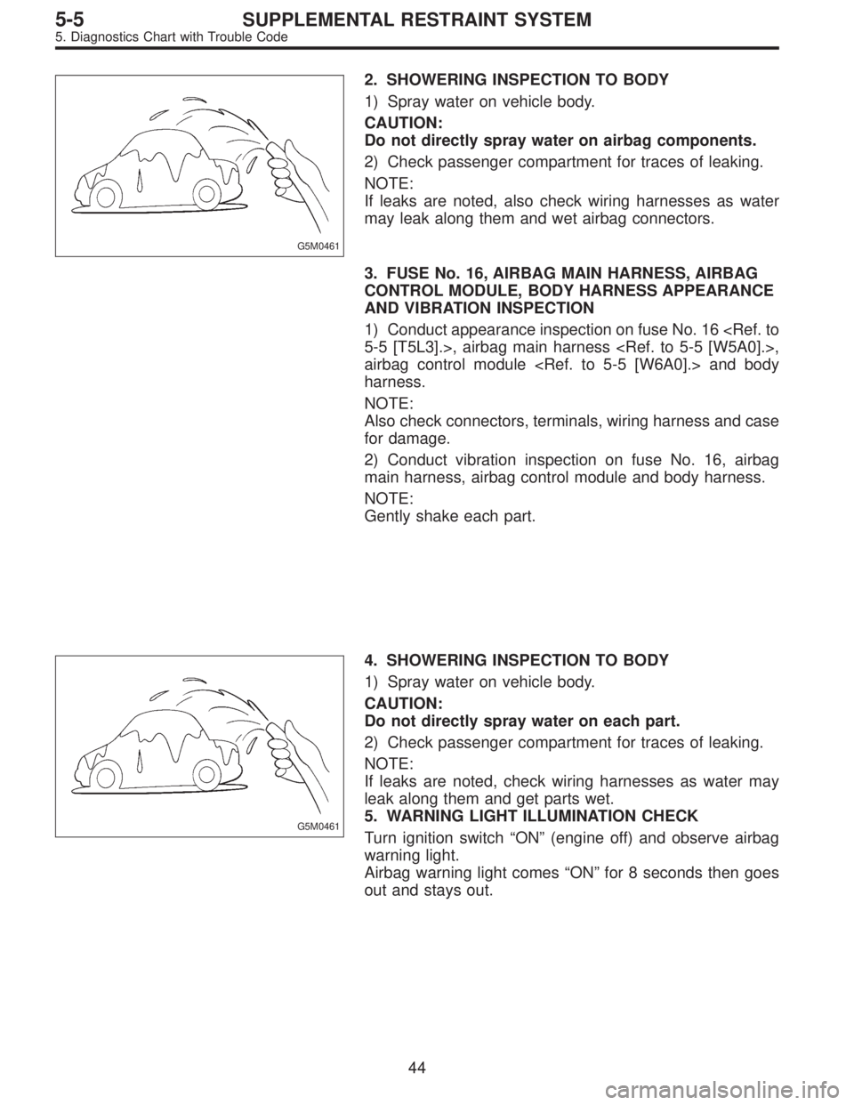 SUBARU LEGACY 1996 Service Repair Manual G5M0461
2. SHOWERING INSPECTION TO BODY
1) Spray water on vehicle body.
CAUTION:
Do not directly spray water on airbag components.
2) Check passenger compartment for traces of leaking.
NOTE:
If leaks SUBARU LEGACY 1996 Service Repair Manual G5M0461
2. SHOWERING INSPECTION TO BODY
1) Spray water on vehicle body.
CAUTION:
Do not directly spray water on airbag components.
2) Check passenger compartment for traces of leaking.
NOTE:
If leaks