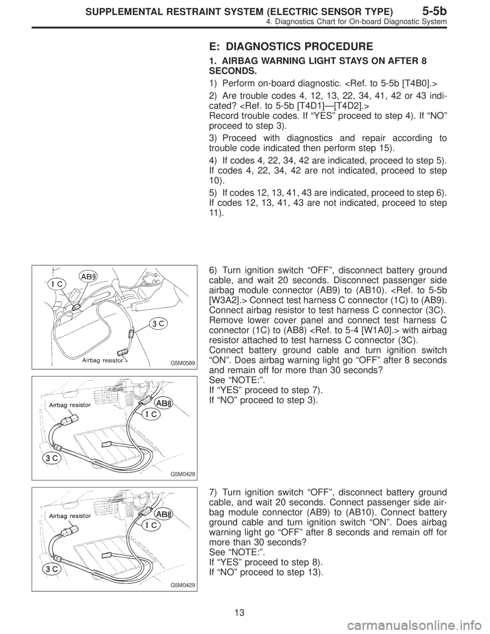 SUBARU LEGACY 1996  Service Repair Manual E: DIAGNOSTICS PROCEDURE
1. AIRBAG WARNING LIGHT STAYS ON AFTER 8
SECONDS.
1) Perform on-board diagnostic. <Ref. to 5-5b [T4B0].>
2) Are trouble codes 4, 12, 13, 22, 34, 41, 42 or 43 indi-
cated? <Ref
