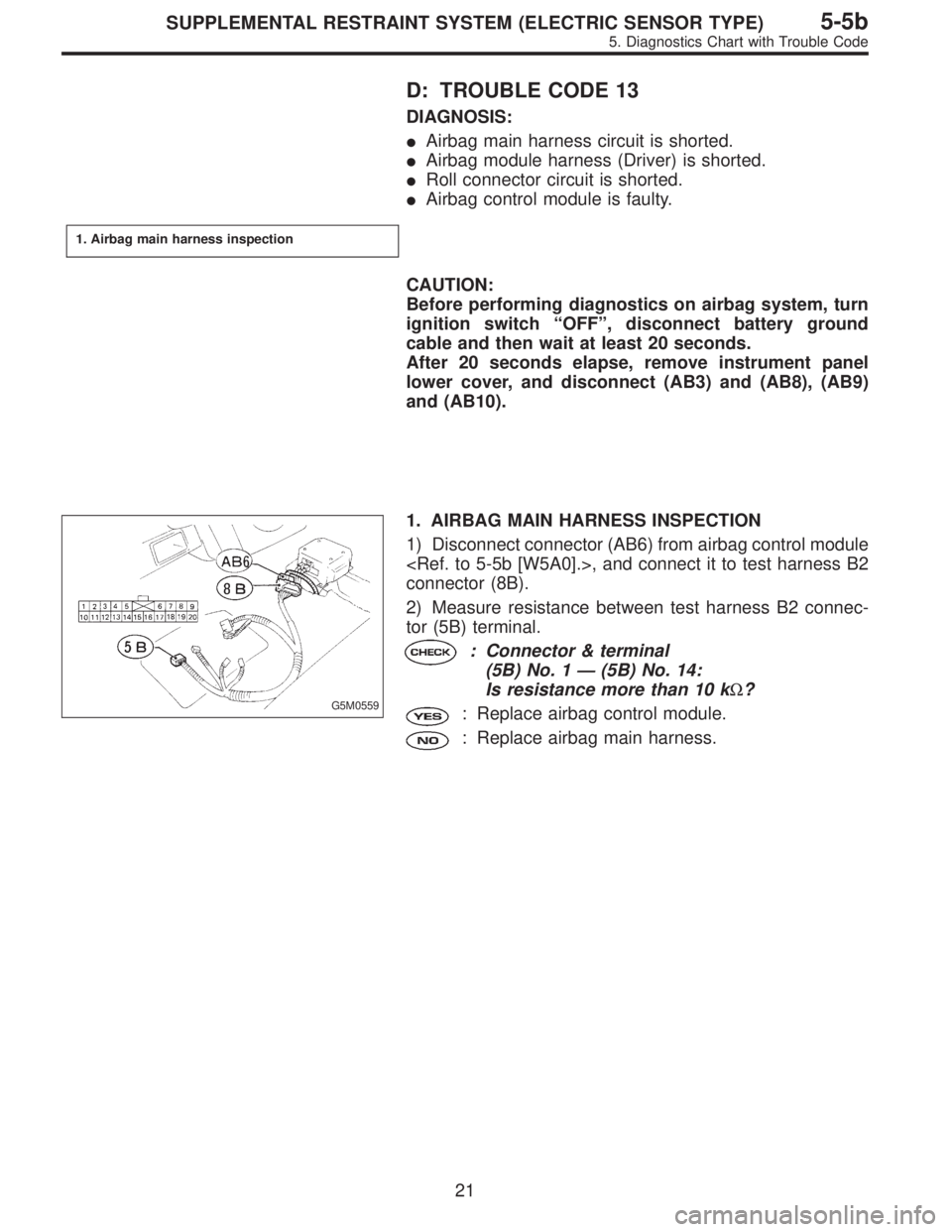 SUBARU LEGACY 1996  Service Repair Manual D: TROUBLE CODE 13
DIAGNOSIS:
Airbag main harness circuit is shorted.
Airbag module harness (Driver) is shorted.
Roll connector circuit is shorted.
Airbag control module is faulty.
1. Airbag main 