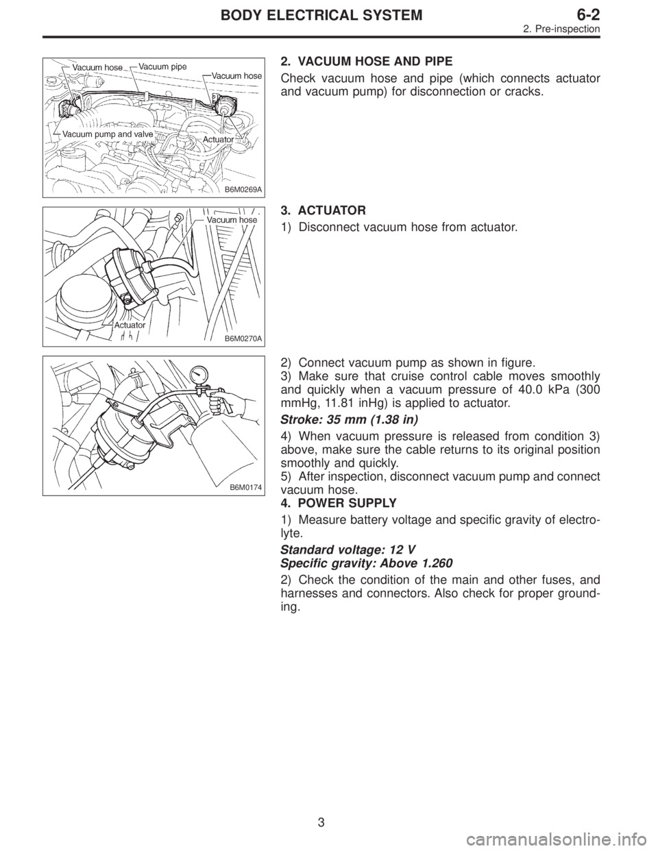 SUBARU LEGACY 1996  Service Repair Manual B6M0269A
2. VACUUM HOSE AND PIPE
Check vacuum hose and pipe (which connects actuator
and vacuum pump) for disconnection or cracks.
B6M0270A
3. ACTUATOR
1) Disconnect vacuum hose from actuator.
B6M0174