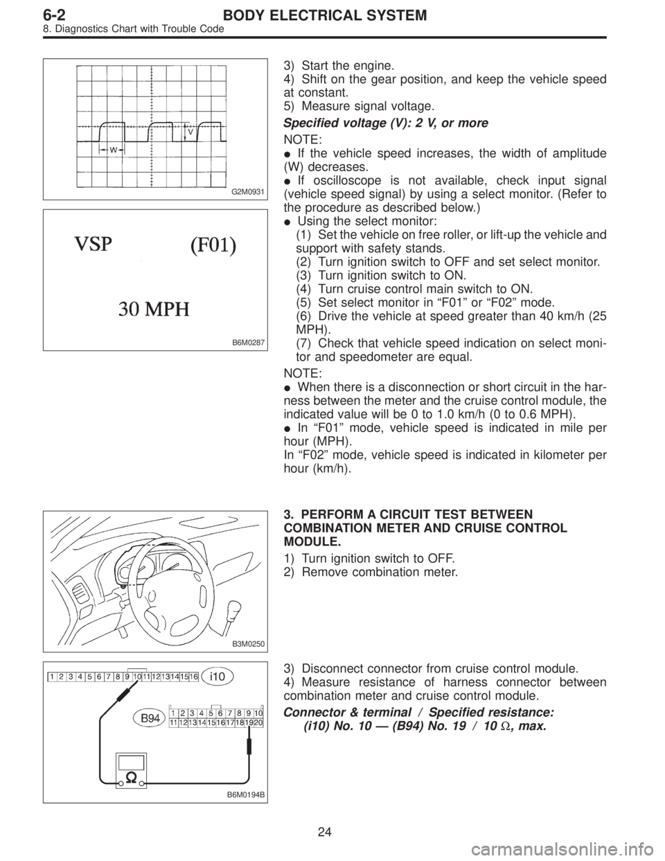 SUBARU LEGACY 1996 Service Repair Manual G2M0931
B6M0287
3) Start the engine.
4) Shift on the gear position, and keep the vehicle speed
at constant.
5) Measure signal voltage.
Specified voltage (V): 2 V, or more
NOTE:
If the vehicle speed i SUBARU LEGACY 1996 Service Repair Manual G2M0931
B6M0287
3) Start the engine.
4) Shift on the gear position, and keep the vehicle speed
at constant.
5) Measure signal voltage.
Specified voltage (V): 2 V, or more
NOTE:
If the vehicle speed i