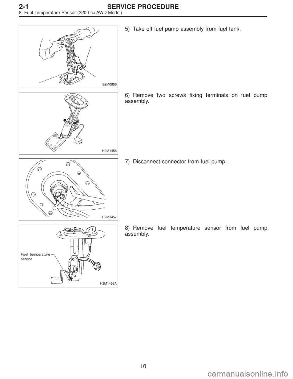 SUBARU LEGACY 1996  Service Repair Manual B2M0956
5) Take off fuel pump assembly from fuel tank.
H2M1456
6) Remove two screws fixing terminals on fuel pump
assembly.
H2M1457
7) Disconnect connector from fuel pump.
H2M1458A
8) Remove fuel temp