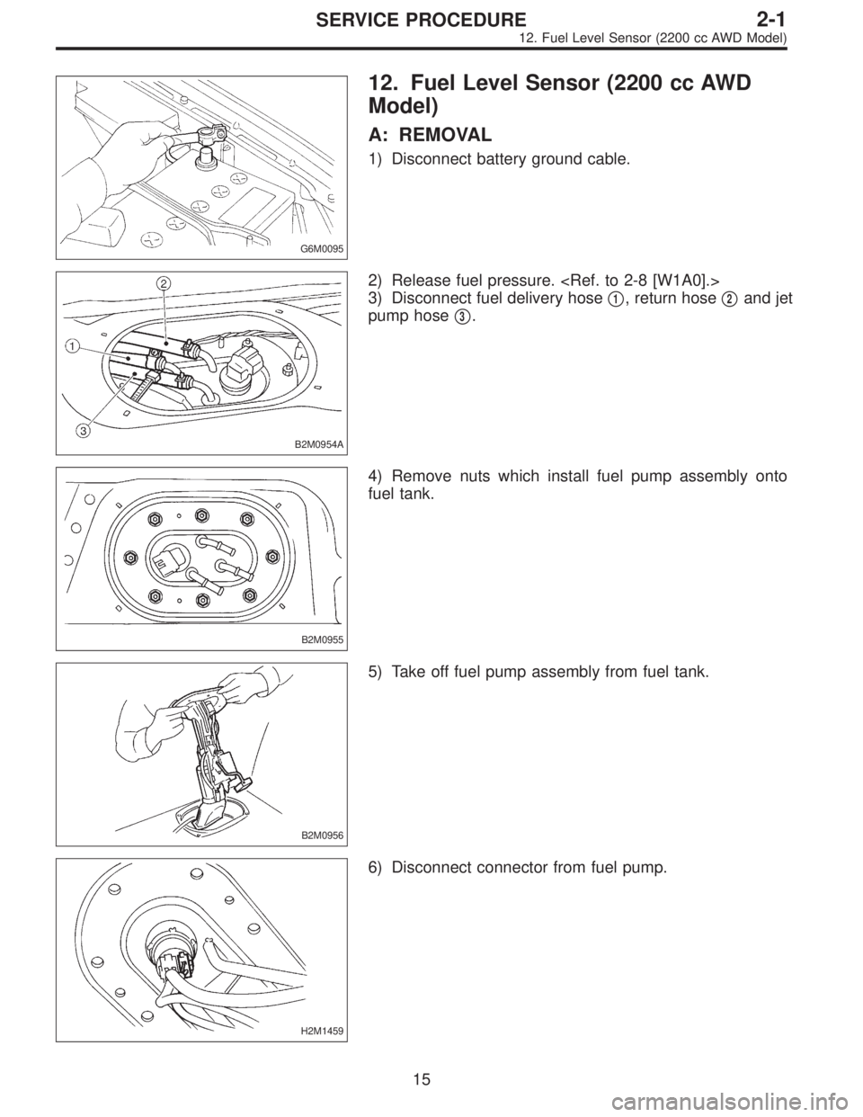 SUBARU LEGACY 1996  Service Repair Manual G6M0095
12. Fuel Level Sensor (2200 cc AWD
Model)
A: REMOVAL
1) Disconnect battery ground cable.
B2M0954A
2) Release fuel pressure. <Ref. to 2-8 [W1A0].>
3) Disconnect fuel delivery hose
1, return ho