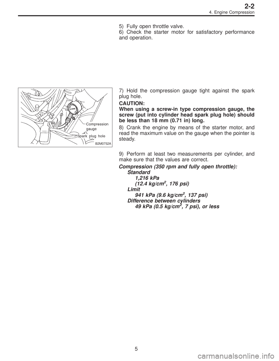 SUBARU LEGACY 1996  Service Repair Manual 5) Fully open throttle valve.
6) Check the starter motor for satisfactory performance
and operation.
B2M0752A
7) Hold the compression gauge tight against the spark
plug hole.
CAUTION:
When using a scr