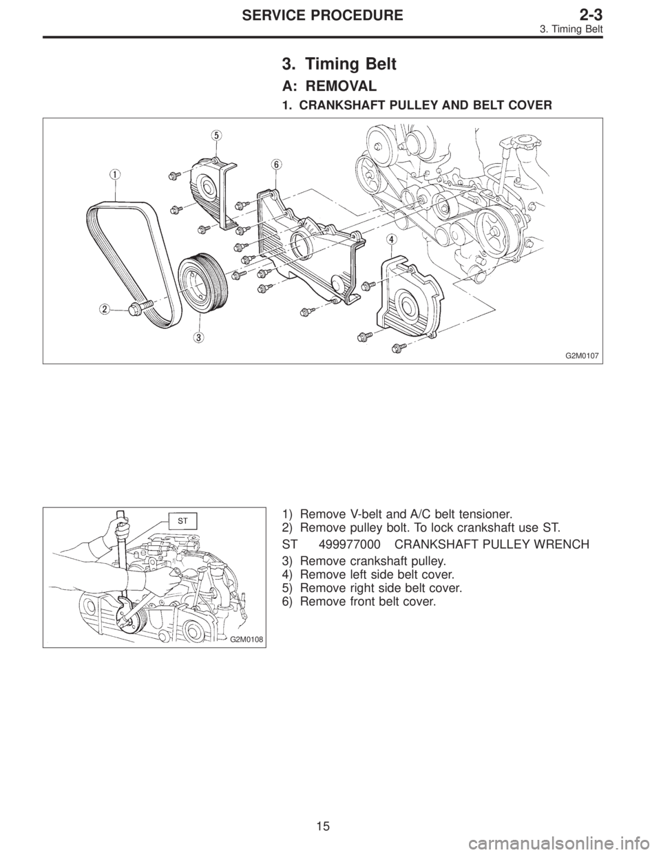 SUBARU LEGACY 1996  Service Repair Manual 3. Timing Belt
A: REMOVAL
1. CRANKSHAFT PULLEY AND BELT COVER
G2M0107
G2M0108
1) Remove V-belt and A/C belt tensioner.
2) Remove pulley bolt. To lock crankshaft use ST.
ST 499977000 CRANKSHAFT PULLEY 