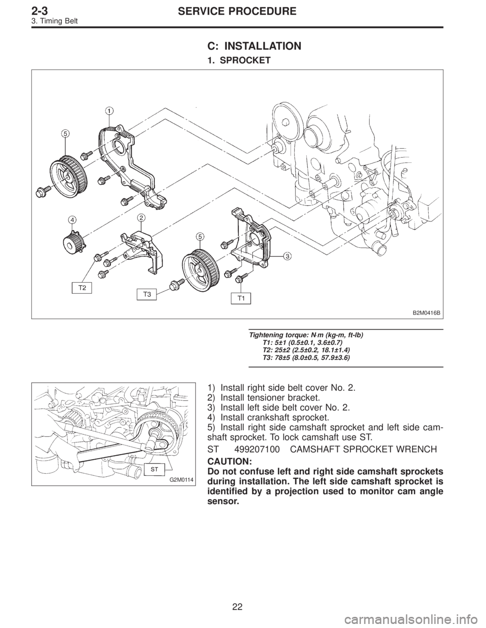 SUBARU LEGACY 1996  Service Repair Manual C: INSTALLATION
1. SPROCKET
B2M0416B
Tightening torque: N⋅m (kg-m, ft-lb)
T1: 5±1 (0.5±0.1, 3.6±0.7)
T2: 25±2 (2.5±0.2, 18.1±1.4)
T3: 78±5 (8.0±0.5, 57.9±3.6)
G2M0114
1) Install right side 