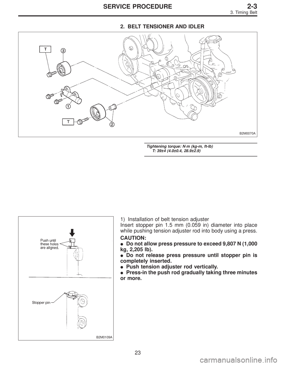 SUBARU LEGACY 1996  Service Repair Manual 2. BELT TENSIONER AND IDLER
B2M0070A
Tightening torque: N⋅m (kg-m, ft-lb)
T: 39±4 (4.0±0.4, 28.9±2.9)
B2M0109A
1) Installation of belt tension adjuster
Insert stopper pin 1.5 mm (0.059 in) diamet