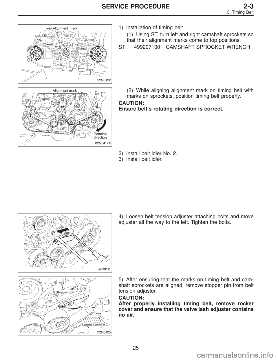 SUBARU LEGACY 1996  Service Repair Manual G2M0122
1) Installation of timing belt
(1) Using ST, turn left and right camshaft sprockets so
that their alignment marks come to top positions.
ST 499207100 CAMSHAFT SPROCKET WRENCH
B2M0417A
(2) Whil