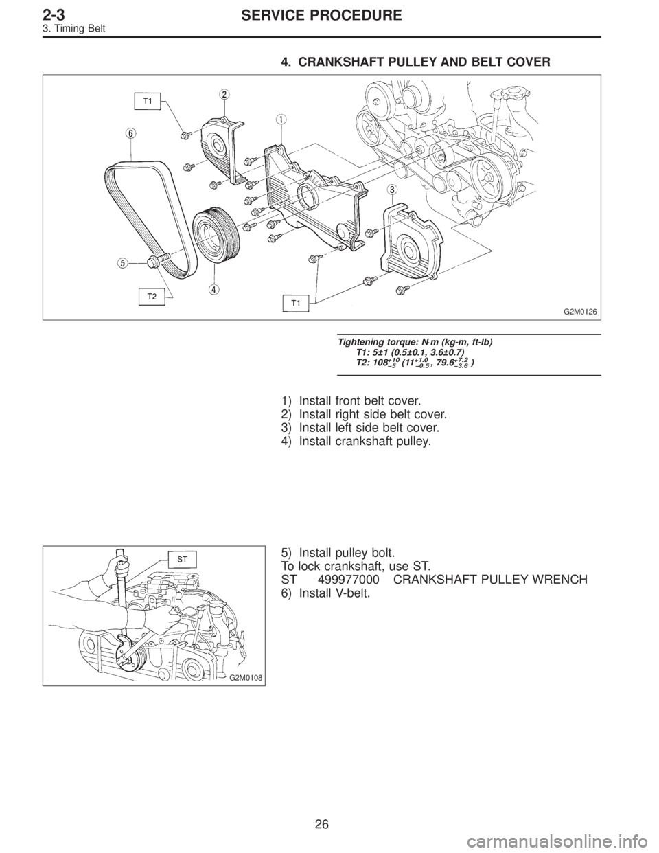 SUBARU LEGACY 1996  Service Repair Manual 4. CRANKSHAFT PULLEY AND BELT COVER
G2M0126
Tightening torque: N⋅m (kg-m, ft-lb)
T1: 5±1 (0.5±0.1, 3.6±0.7)
T2: 108
+10
�5(11+1.0
�0.5, 79.6+7.2
�3.6)
1) Install front belt cover.
2) Install righ