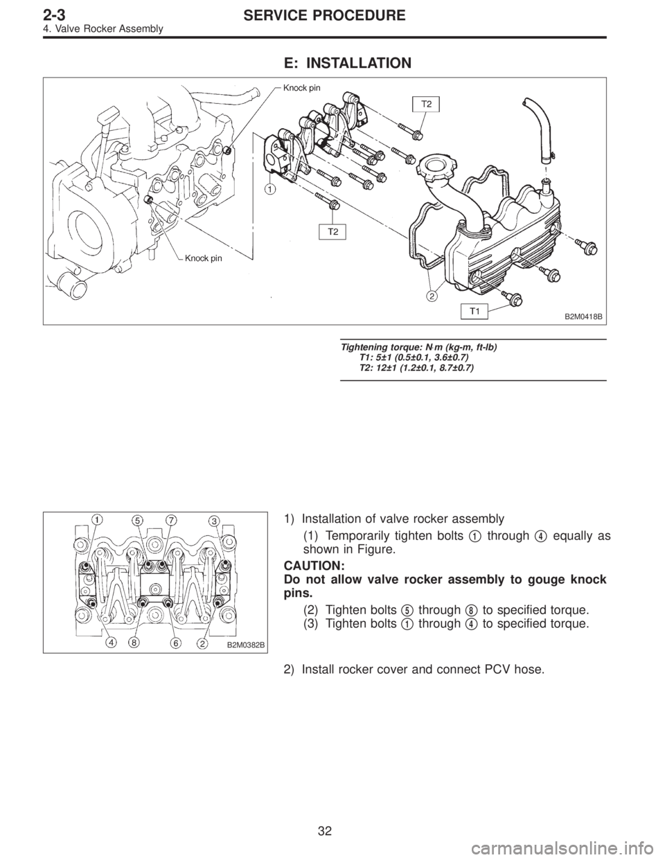 SUBARU LEGACY 1996  Service Repair Manual E: INSTALLATION
B2M0418B
Tightening torque: N⋅m (kg-m, ft-lb)
T1: 5±1 (0.5±0.1, 3.6±0.7)
T2: 12±1 (1.2±0.1, 8.7±0.7)
B2M0382B
1) Installation of valve rocker assembly
(1) Temporarily tighten b