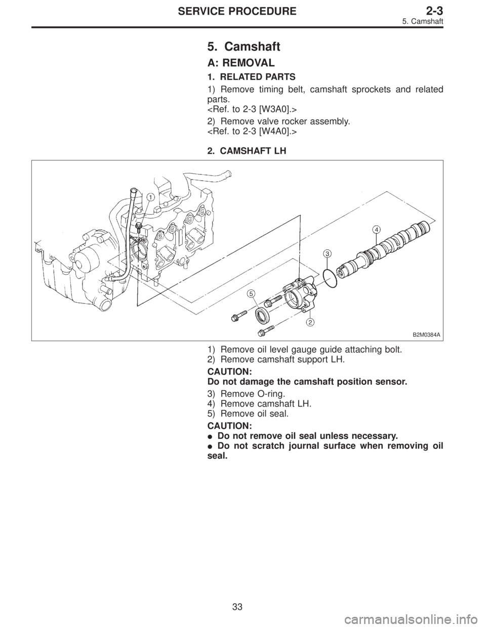 SUBARU LEGACY 1996  Service Repair Manual 5. Camshaft
A: REMOVAL
1. RELATED PARTS
1) Remove timing belt, camshaft sprockets and related
parts.
<Ref. to 2-3 [W3A0].>
2) Remove valve rocker assembly.
<Ref. to 2-3 [W4A0].>
2. CAMSHAFT LH
B2M0384
