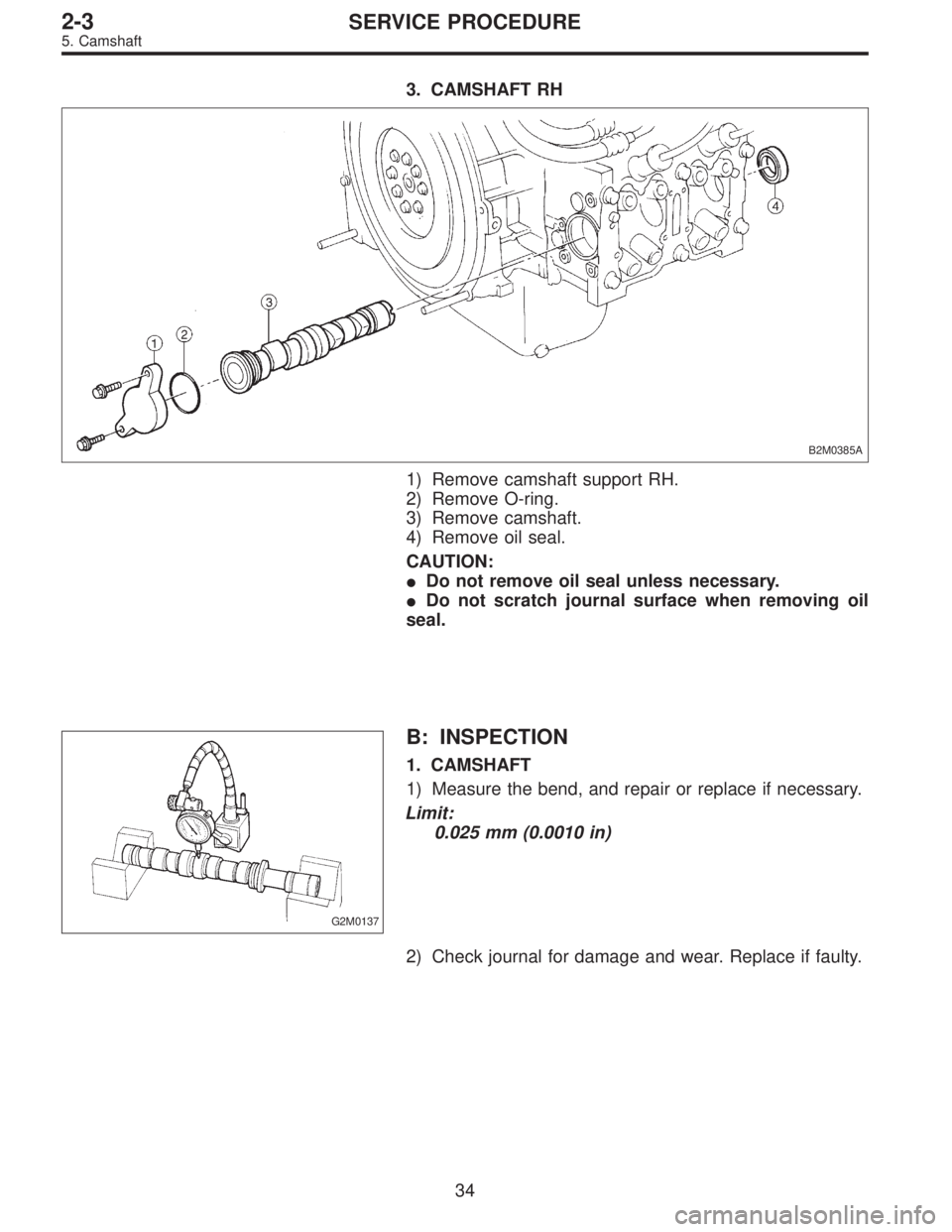 SUBARU LEGACY 1996  Service Repair Manual 3. CAMSHAFT RH
B2M0385A
1) Remove camshaft support RH.
2) Remove O-ring.
3) Remove camshaft.
4) Remove oil seal.
CAUTION:
Do not remove oil seal unless necessary.
Do not scratch journal surface when
