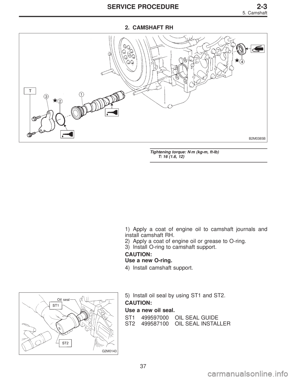 SUBARU LEGACY 1996  Service Repair Manual 2. CAMSHAFT RH
B2M0385B
Tightening torque: N⋅m (kg-m, ft-lb)
T: 16 (1.6, 12)
1) Apply a coat of engine oil to camshaft journals and
install camshaft RH.
2) Apply a coat of engine oil or grease to O-