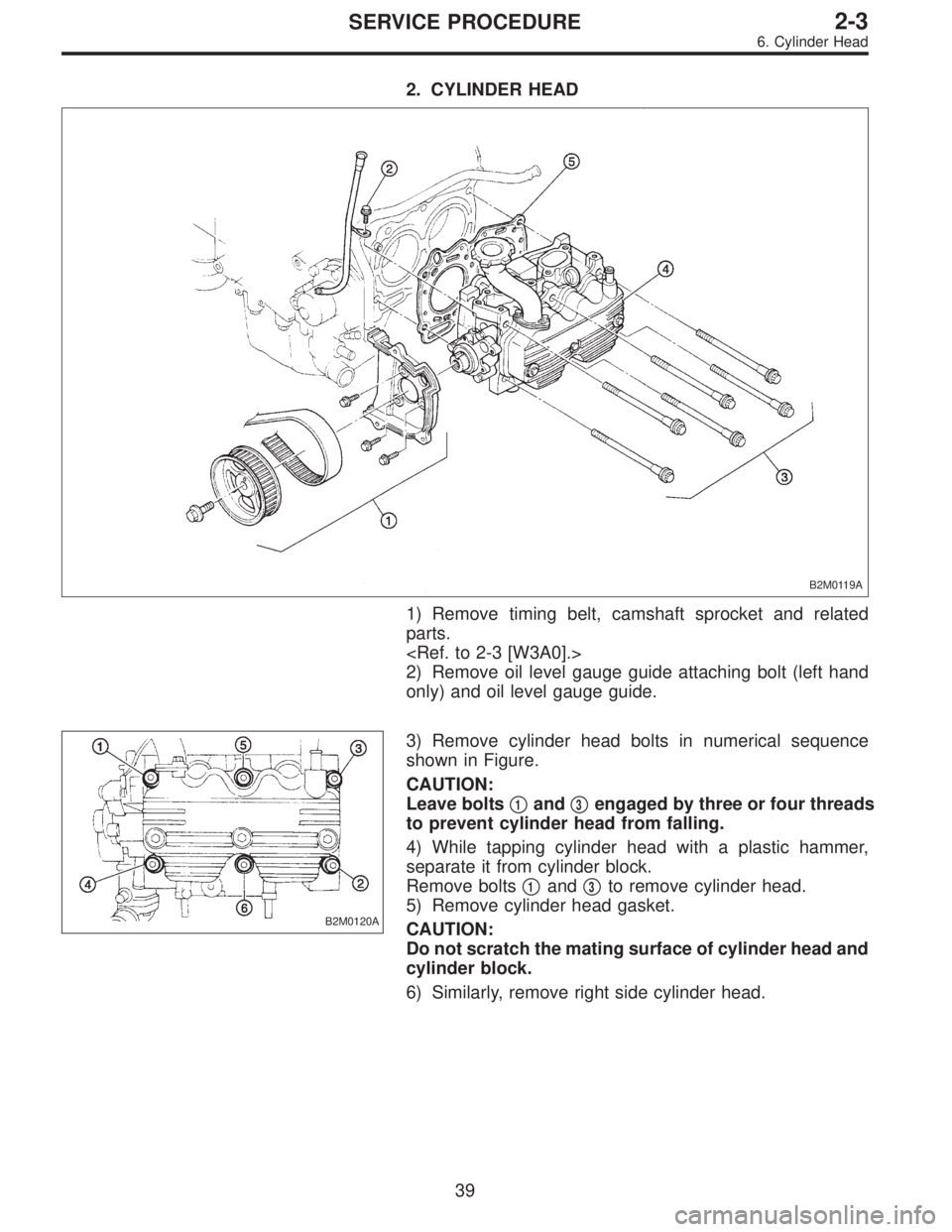 SUBARU LEGACY 1996  Service Repair Manual 2. CYLINDER HEAD
B2M0119A
1) Remove timing belt, camshaft sprocket and related
parts.
<Ref. to 2-3 [W3A0].>
2) Remove oil level gauge guide attaching bolt (left hand
only) and oil level gauge guide.
B