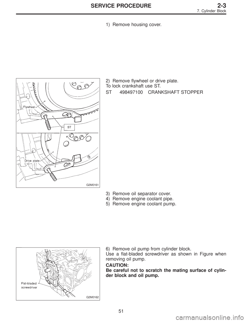SUBARU LEGACY 1996  Service Repair Manual 1) Remove housing cover.
G2M0161
2) Remove flywheel or drive plate.
To lock crankshaft use ST.
ST 498497100 CRANKSHAFT STOPPER
3) Remove oil separator cover.
4) Remove engine coolant pipe.
5) Remove e