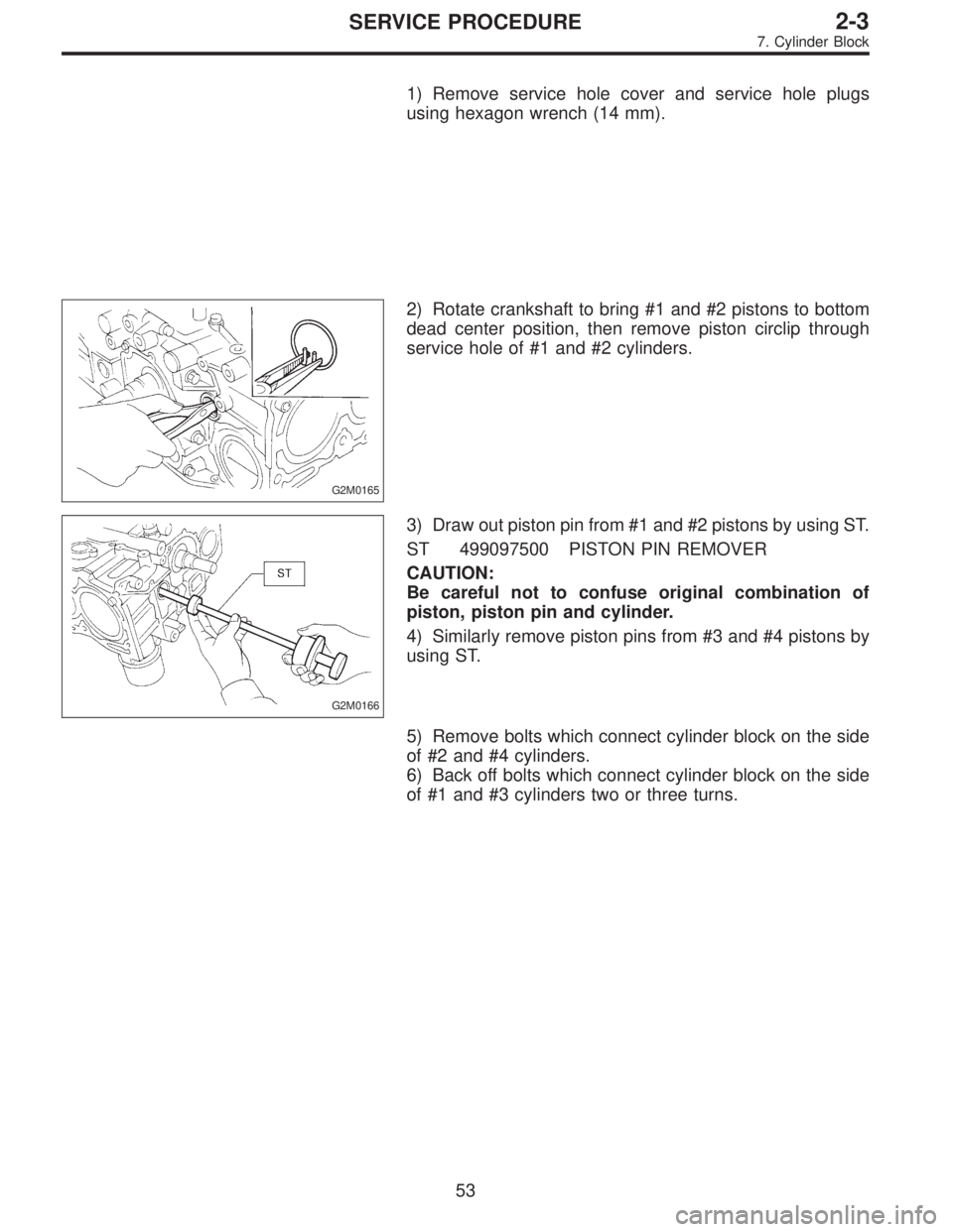 SUBARU LEGACY 1996  Service Repair Manual 1) Remove service hole cover and service hole plugs
using hexagon wrench (14 mm).
G2M0165
2) Rotate crankshaft to bring #1 and #2 pistons to bottom
dead center position, then remove piston circlip thr