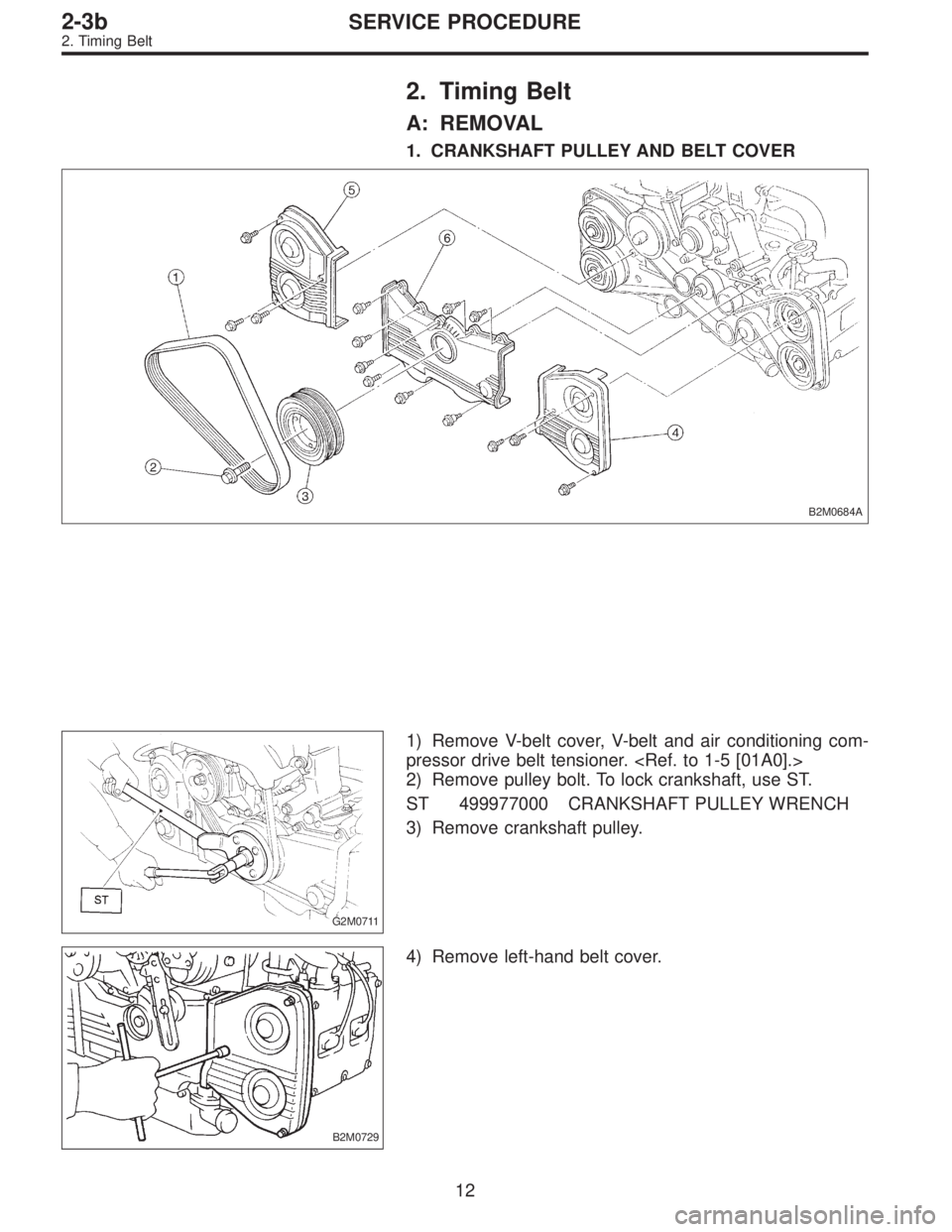 SUBARU LEGACY 1996  Service Repair Manual 2. Timing Belt
A: REMOVAL
1. CRANKSHAFT PULLEY AND BELT COVER
B2M0684A
G2M0711
1) Remove V-belt cover, V-belt and air conditioning com-
pressor drive belt tensioner. <Ref. to 1-5 [01A0].>
2) Remove pu