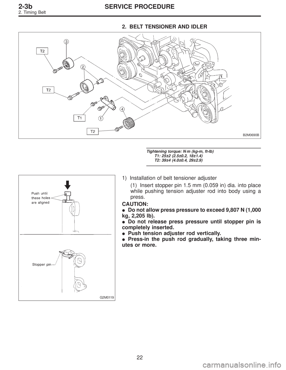 SUBARU LEGACY 1996  Service Repair Manual 2. BELT TENSIONER AND IDLER
B2M0690B
Tightening torque: N⋅m (kg-m, ft-lb)
T1: 25±2 (2.5±0.2, 18±1.4)
T2: 39±4 (4.0±0.4, 29±2.9)
G2M0119
1) Installation of belt tensioner adjuster
(1) Insert st